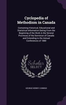 Cyclopedia of Methodism in Canada: Containing Historical, Educational and Statistical Information Dating From the Beginning of the Work in the Several ... Extending to the Annual Conferences of 1880