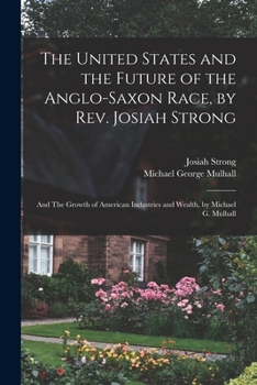Paperback The United States and the Future of the Anglo-Saxon Race, by Rev. Josiah Strong; and The Growth of American Industries and Wealth, by Michael G. Mulha Book