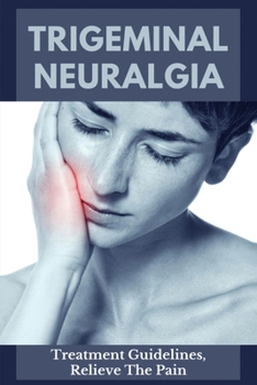 Paperback Trigeminal Neuralgia: Treatment Guidelines, Relieve The Pain: Trigeminal Neuralgia Causes Book