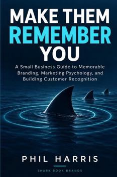 Make Them Remember You: A Small; Business Guide to Memorable Branding, Marketing, Psychology, and Building Customer Recognition