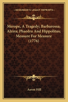 Paperback Merope, A Tragedy; Barbarossa; Alzira; Phaedra And Hippolitus; Measure For Measure (1776) Book