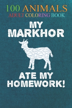 100 Animals: My Markhor Ate My Homework Goat Ibex Back To School Kid An Adult Wild Animals Coloring Book with Lions, Elephants, Owls, Horses, Dogs, Cats, and Many More!