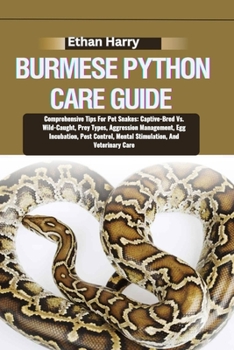 Paperback Burmese Python Care Guide: Comprehensive Tips For Pet Snakes: Captive-Bred Vs. Wild-Caught, Prey Types, Aggression Management, Egg Incubation, Pe Book