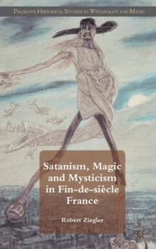 Satanism, Magic and Mysticism in Fin-de-Siecle France - Book  of the Palgrave Historical Studies in Witchcraft and Magic