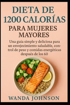 Paperback Dieta de 1200 Calorías Para Mujeres Mayores: Una guía simple y deliciosa para un envejecimiento saludable, control de peso y comidas energéticas despu [Spanish] Book