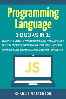 Paperback Programming Language: 3 Books in 1: Beginner's Guide + Best Practices + Advanced Guide to Programming Code with JavaScript Book