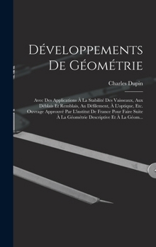 D�veloppements de G�om�trie: Avec Des Applications � La Stabilit� Des Vaisseaux, Aux D�blais Et Remblais, Au D�filement, � l'Optique, Etc.; Ouvrage Approuv� Par l'Institut de France, Pour Faire Suite 