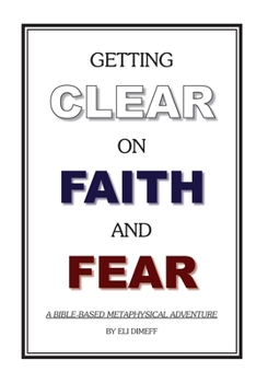 Paperback Getting Clear On Faith And Fear: A Bible-Based Metaphysical Adventure Book