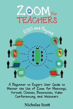 Paperback Zoom for Teachers (2020 and Beyond): A Beginner to Expert User Guide to Master the Use of Zoom for Meetings, Virtual Classes, Businesses, Video Confer Book