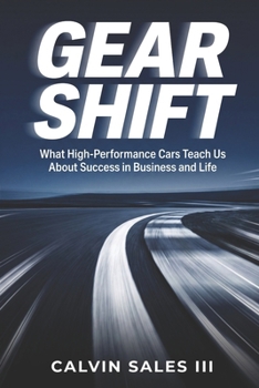 Gear Shift: What High-Performance Cars Teach Us About Success in Business and Life