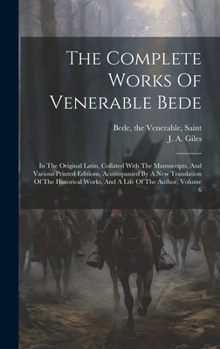 The Complete Works Of Venerable Bede: In The Original Latin, Collated With The Manuscripts, And Various Printed Editions, Accompanied By A New ... Works, And A Life Of The Author, Volume 6