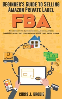 Paperback Beginner's Guide to Selling Amazon Private Label FBA: Create successful E-Commerce business LAUNCH your first product and make Extra passive Income Book