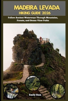 Paperback Madeira Levada Hiking Guide 2026: Follow Ancient Waterways Through Mountains, Forests, and Ocean-View Paths Book