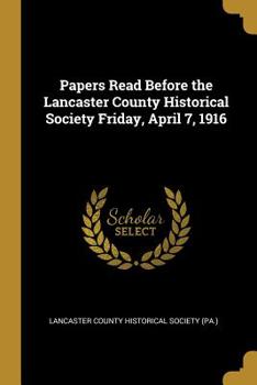 Paperback Papers Read Before the Lancaster County Historical Society Friday, April 7, 1916 Book