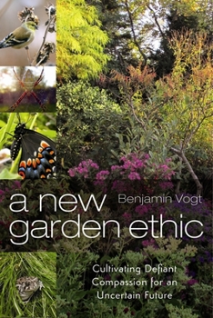 Paperback A New Garden Ethic: Cultivating Defiant Compassion for an Uncertain Future Book