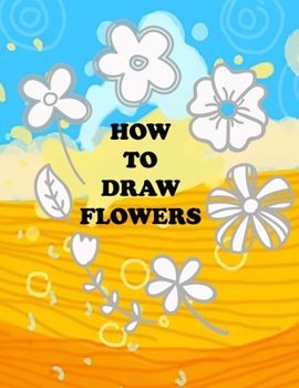 Paperback how to draw flower: Teaching kids 5-year-old drawing flowers step by step in an easy and simple way, Suitable for preschoolers Book