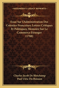 Essai Sur L'Administration Des Colonies Francoises; Lettres Critiques Et Politiques; Memoire Sur Le Commerce Etranger