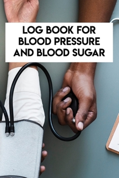 Paperback Log Book For Blood Pressure And Blood Sugar: Log Book For Blood Pressure And Blood Sugar, Blood Pressure Daily Log Book. 120 Story Paper Pages. 6 in x Book