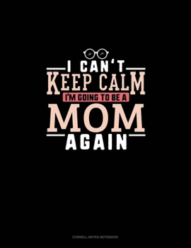 I Can't Keep Calm I'm Going To Be A Mom Again: Cornell Notes Notebook