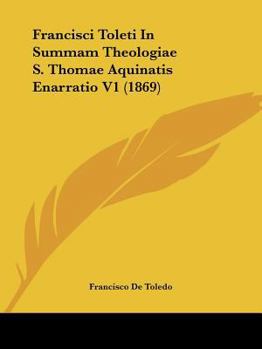 Paperback Francisci Toleti In Summam Theologiae S. Thomae Aquinatis Enarratio V1 (1869) [Latin] Book