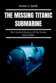 Paperback The Missing Titanic Submarine: The Unsolved Mystery Of The Titanic Submersible. Book