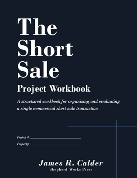 The Short Sale - Project Workbook: A structured workbook for organizing and evaluating a single commercial short sale transaction (The Commercial Real Estate Systems Series)