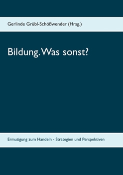 Bildung. Was sonst?: Ermutigung zum Handeln - Strategien und Perspektiven