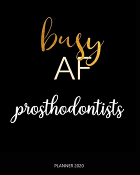 Planner 2020 : Busy AF prosthodontists: A Year 2020 - 365 Daily - 52 Week journal Planner Calendar Schedule Organizer Appointment Notebook, Monthly Planner.