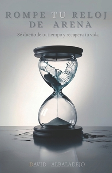 ROMPE TU RELOJ DE ARENA: Sé dueño de tu tiempo y recupera tu vida (Productividad y Crecimiento personal) (Spanish Edition)