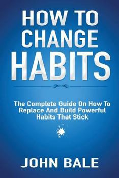 Paperback How to Change Habits: The Complete Guide on How to Replace and Build Powerful Habits That Stick Book