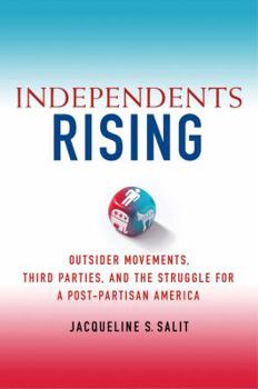 Hardcover Independents Rising: Outsider Movements, Third Parties, and the Struggle for a Post-Partisan America Book