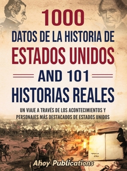 1000 datos de la historia de Estados Unidos y 101 historias reales: Un viaje a través de los acontecimientos y personajes más destacados de Estados Unidos (Spanish Edition)
