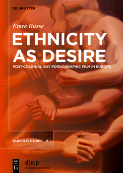 Ethnicity as Desire: Post-Colonial Gay Pornographic Film in Europe (Queer Futures)
