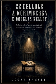 22 CELLULE A NORIMBERGA E DOUGLAS KELLEY: Il dottore che si sedette con i diavoli e tornò con una verità che il mondo si rifiutò di ascoltare (Italian Edition)