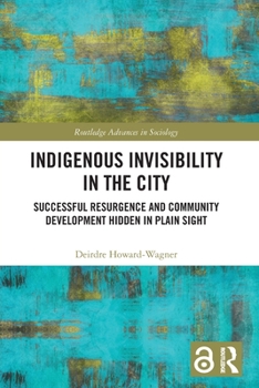 Indigenous Invisibility in the City: Successful Resurgence and Community Development Hidden in Plain Sight - Book  of the Routledge Advances in Sociology