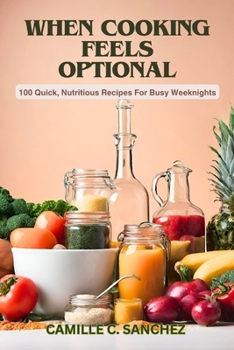 Paperback When Cooking Feels Optional: 100 Quick, Nutritious Recipes For Busy Weeknights Book