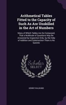 Hardcover Arithmetical Tables Fitted to the Capacity of Such As Are Unskilled in the Art of Numbers: Many of Which Tables Are So Composed, That a Multitude of Q Book