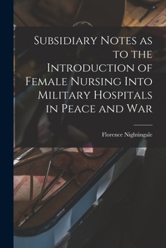 Subsidiary Notes as to the Introduction of Female Nursing Into Military Hospitals in Peace and War - Primary Source Edition