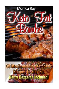 Keto Fat Bombs: 30+ Mouthwatering Ketogenic Recipes to Stay Fit. Berry Desserts Included!: (Ketogenic Diet for Weight Loss, Best Low Carb Diet)