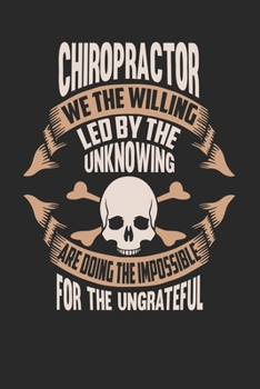 Chiropractor We The Willing Led By The Unknowing Are Doing The Impossible For The Ungrateful: Chiropractor Notebook Chiropractor Journal Handlettering Logbook 110 DOT GRID Paper Pages 6 x 9