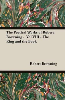 Paperback The Poetical Works of Robert Browning - Vol VIII - The Ring and the Book