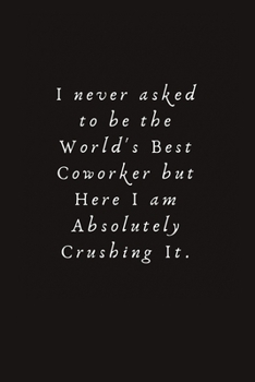 Paperback I never asked to be the World's Best Coworker but Here I am Absolutely Crushing It.: Lined Journal, Lined Notebook, Gift ideas Notepad Book