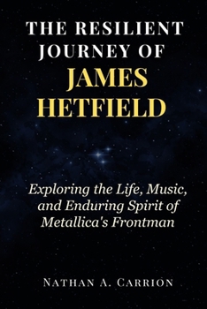 The Resilient Journey of James Hetfield: Exploring the Life, Music, and Enduring Spirit of Metallica's Frontman