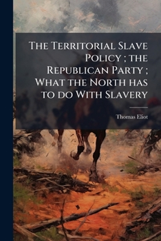 Paperback The Territorial Slave Policy; the Republican Party; What the North has to do With Slavery Book
