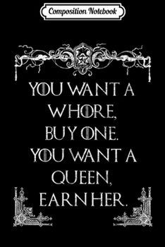 Composition Notebook: You want a whore buy one You want a Queen earn her  Journal/Notebook Blank Lined Ruled 6x9 100 Pages