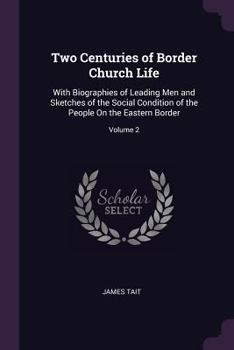 Paperback Two Centuries of Border Church Life: With Biographies of Leading Men and Sketches of the Social Condition of the People On the Eastern Border; Volume Book