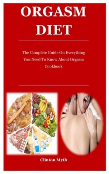 Paperback Orgasm Diet: The Complete Guide On Everything You Need To Know About Orgasm Cookbook Book