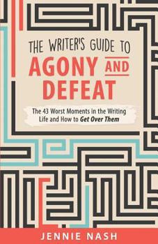 Paperback The Writer's Guide to Agony and Defeat: The 43 Worst Moments in the Writing Life and How to Get Over Them Book