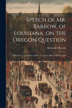 Paperback Speech of Mr. Barrow, of Louisiana, on the Oregon Question: Delivered in the Senate of the U.S. on the 30th of March, 1846 Book