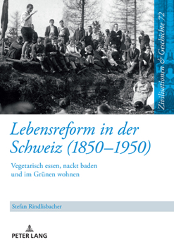 Lebensreform in der Schweiz (1850–1950) (Zivilisationen Und Geschichte / Civilizations and History / Civilisations Et Histoire, 72)